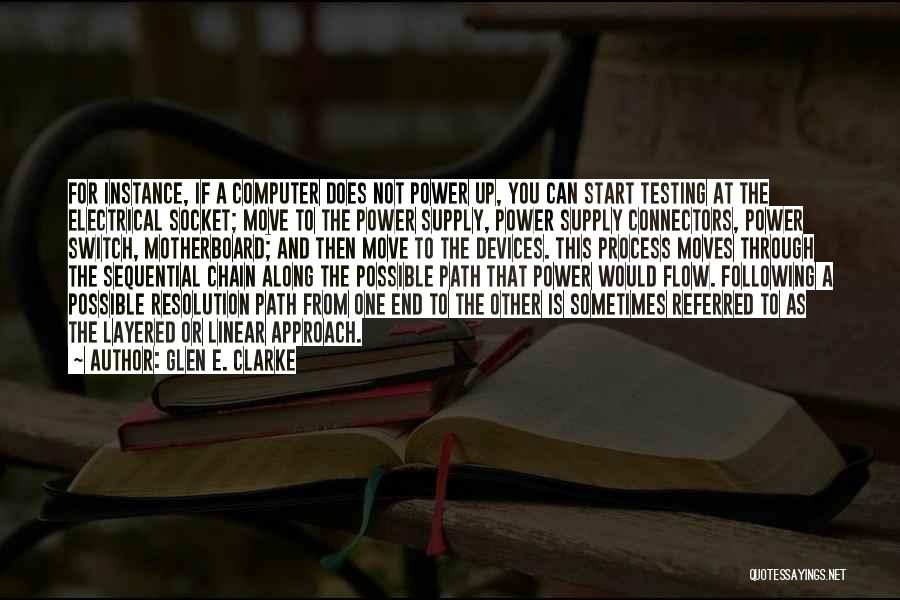 Glen E. Clarke Quotes: For Instance, If A Computer Does Not Power Up, You Can Start Testing At The Electrical Socket; Move To The