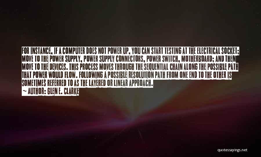 Glen E. Clarke Quotes: For Instance, If A Computer Does Not Power Up, You Can Start Testing At The Electrical Socket; Move To The