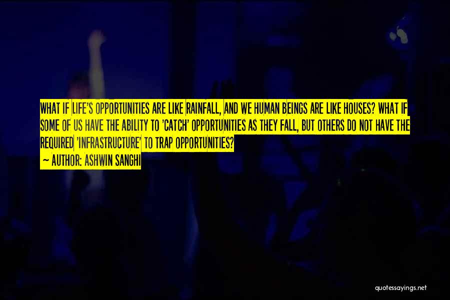 Ashwin Sanghi Quotes: What If Life's Opportunities Are Like Rainfall, And We Human Beings Are Like Houses? What If Some Of Us Have