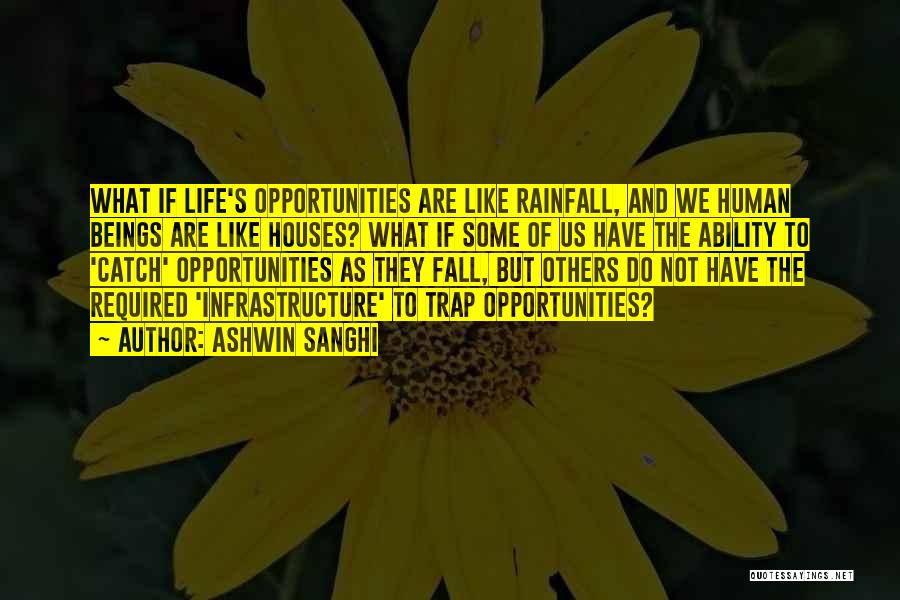 Ashwin Sanghi Quotes: What If Life's Opportunities Are Like Rainfall, And We Human Beings Are Like Houses? What If Some Of Us Have