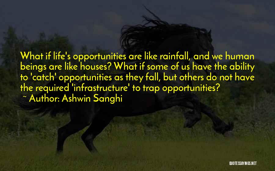 Ashwin Sanghi Quotes: What If Life's Opportunities Are Like Rainfall, And We Human Beings Are Like Houses? What If Some Of Us Have