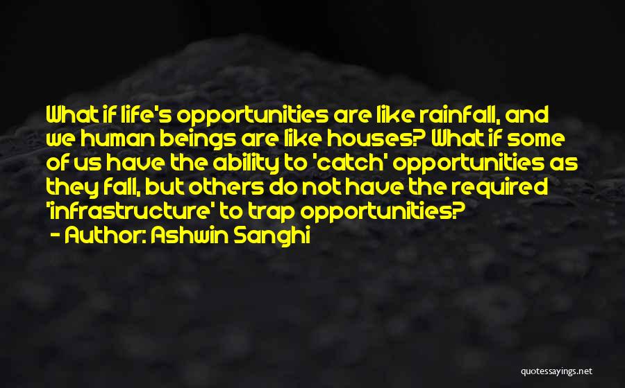 Ashwin Sanghi Quotes: What If Life's Opportunities Are Like Rainfall, And We Human Beings Are Like Houses? What If Some Of Us Have