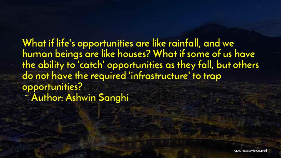 Ashwin Sanghi Quotes: What If Life's Opportunities Are Like Rainfall, And We Human Beings Are Like Houses? What If Some Of Us Have