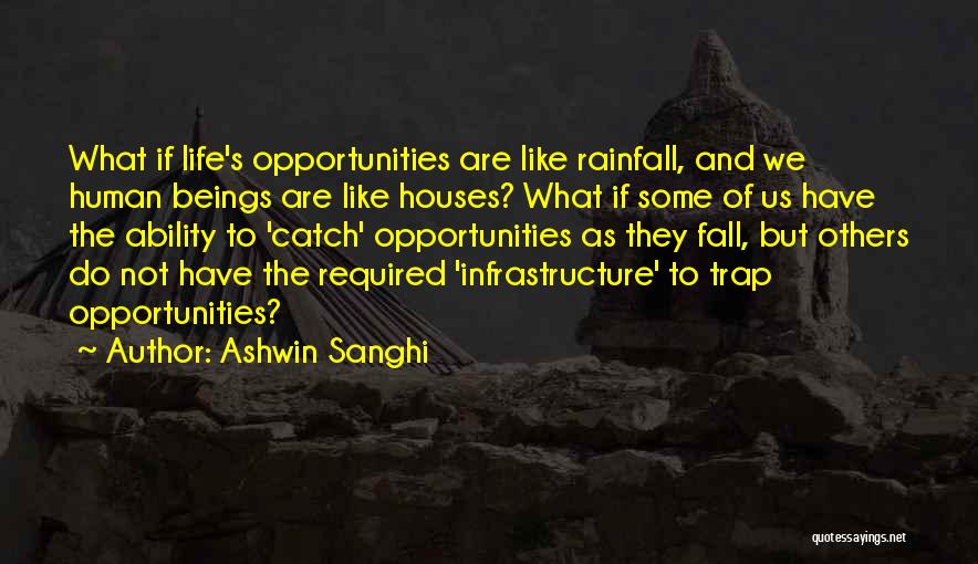Ashwin Sanghi Quotes: What If Life's Opportunities Are Like Rainfall, And We Human Beings Are Like Houses? What If Some Of Us Have