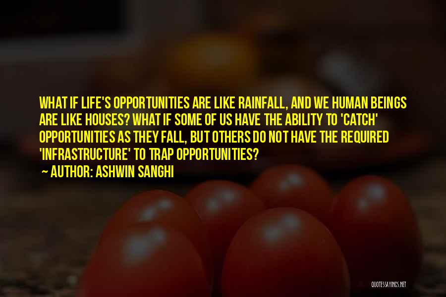 Ashwin Sanghi Quotes: What If Life's Opportunities Are Like Rainfall, And We Human Beings Are Like Houses? What If Some Of Us Have