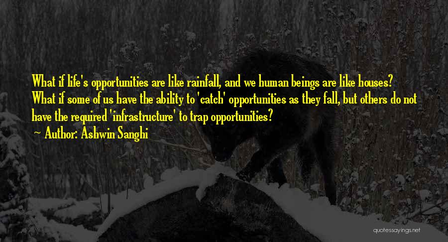 Ashwin Sanghi Quotes: What If Life's Opportunities Are Like Rainfall, And We Human Beings Are Like Houses? What If Some Of Us Have