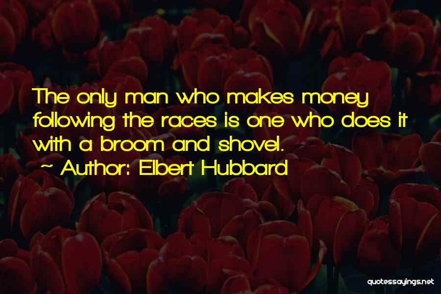 Elbert Hubbard Quotes: The Only Man Who Makes Money Following The Races Is One Who Does It With A Broom And Shovel.
