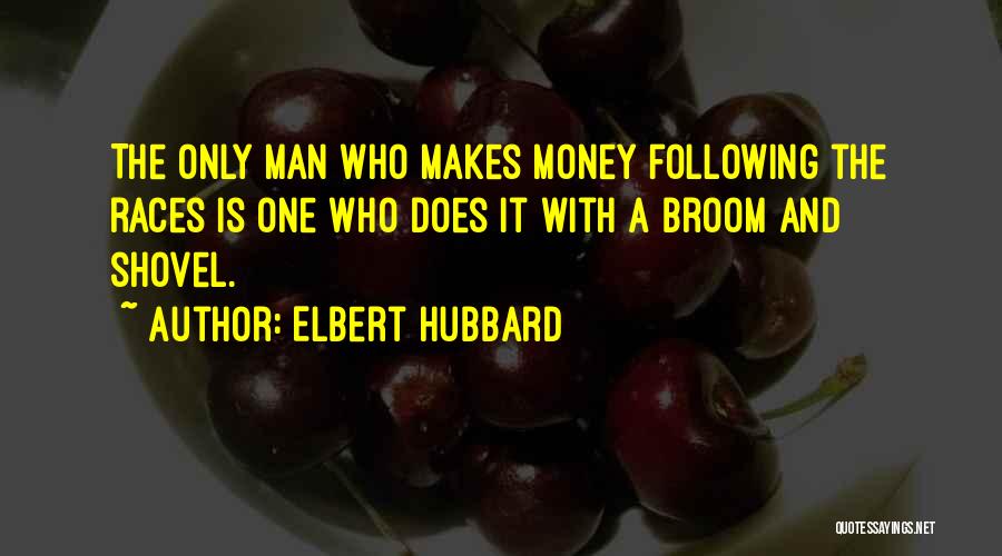 Elbert Hubbard Quotes: The Only Man Who Makes Money Following The Races Is One Who Does It With A Broom And Shovel.