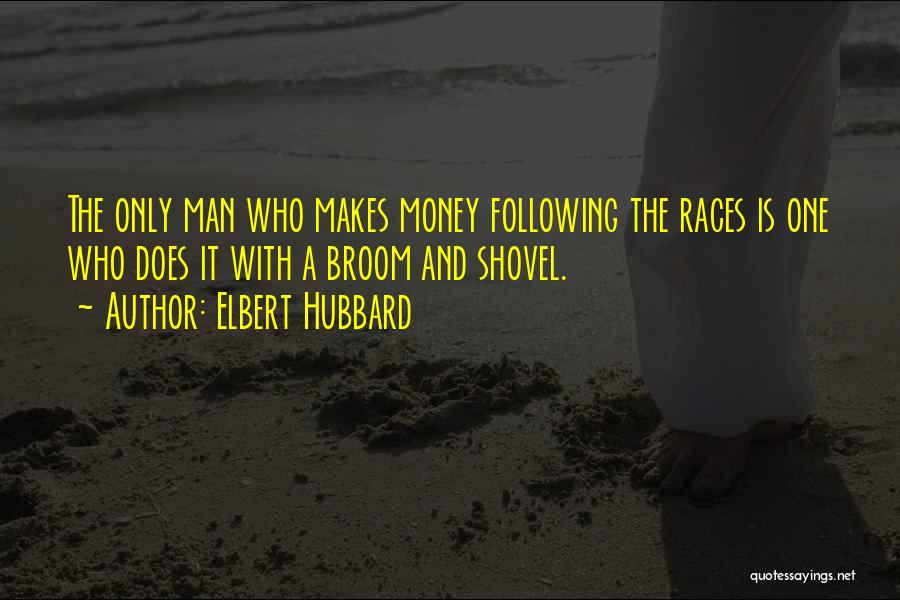 Elbert Hubbard Quotes: The Only Man Who Makes Money Following The Races Is One Who Does It With A Broom And Shovel.