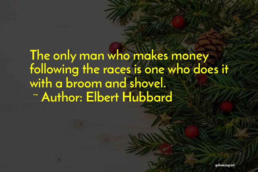 Elbert Hubbard Quotes: The Only Man Who Makes Money Following The Races Is One Who Does It With A Broom And Shovel.