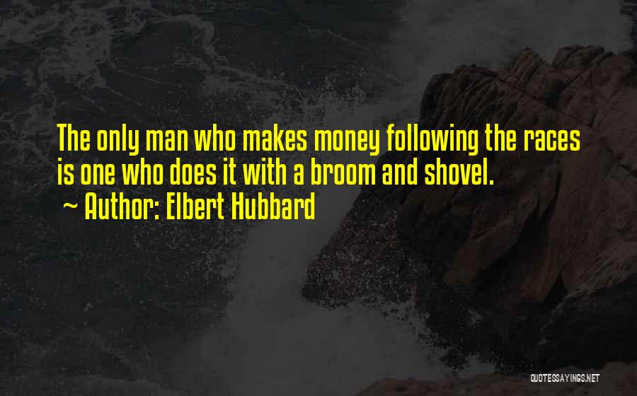 Elbert Hubbard Quotes: The Only Man Who Makes Money Following The Races Is One Who Does It With A Broom And Shovel.