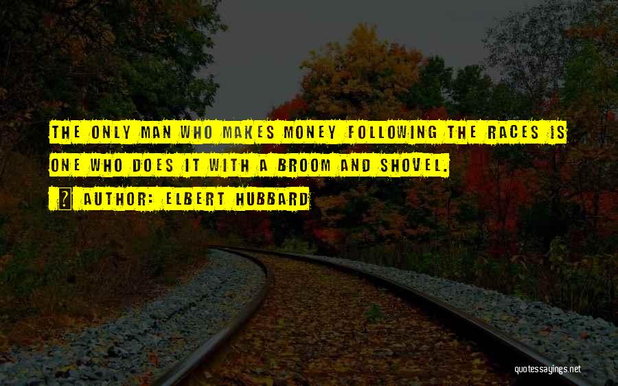 Elbert Hubbard Quotes: The Only Man Who Makes Money Following The Races Is One Who Does It With A Broom And Shovel.