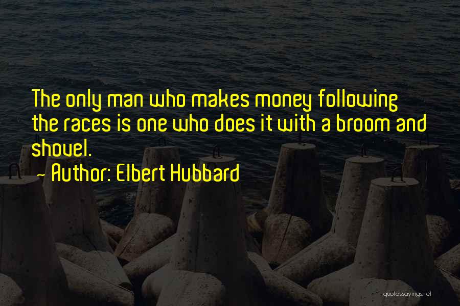 Elbert Hubbard Quotes: The Only Man Who Makes Money Following The Races Is One Who Does It With A Broom And Shovel.