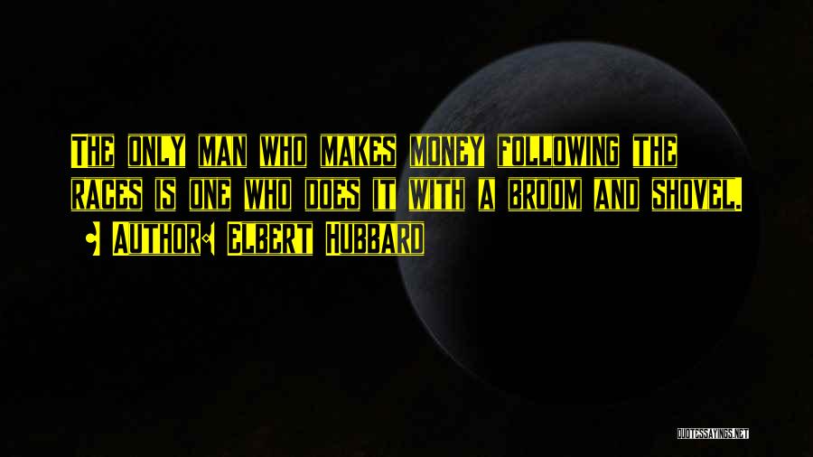 Elbert Hubbard Quotes: The Only Man Who Makes Money Following The Races Is One Who Does It With A Broom And Shovel.