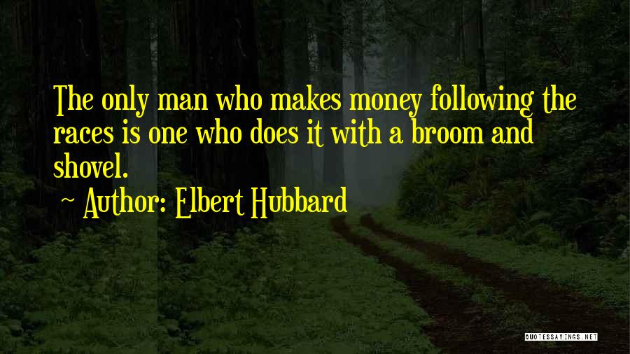 Elbert Hubbard Quotes: The Only Man Who Makes Money Following The Races Is One Who Does It With A Broom And Shovel.
