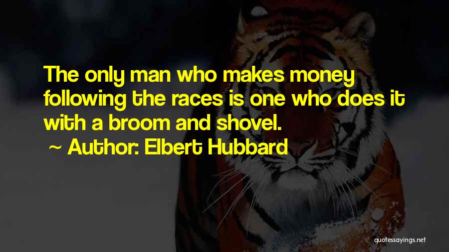 Elbert Hubbard Quotes: The Only Man Who Makes Money Following The Races Is One Who Does It With A Broom And Shovel.