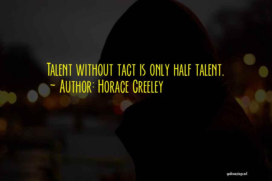 Horace Greeley Quotes: Talent Without Tact Is Only Half Talent.