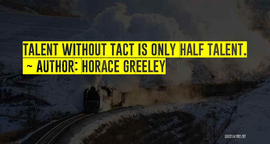 Horace Greeley Quotes: Talent Without Tact Is Only Half Talent.