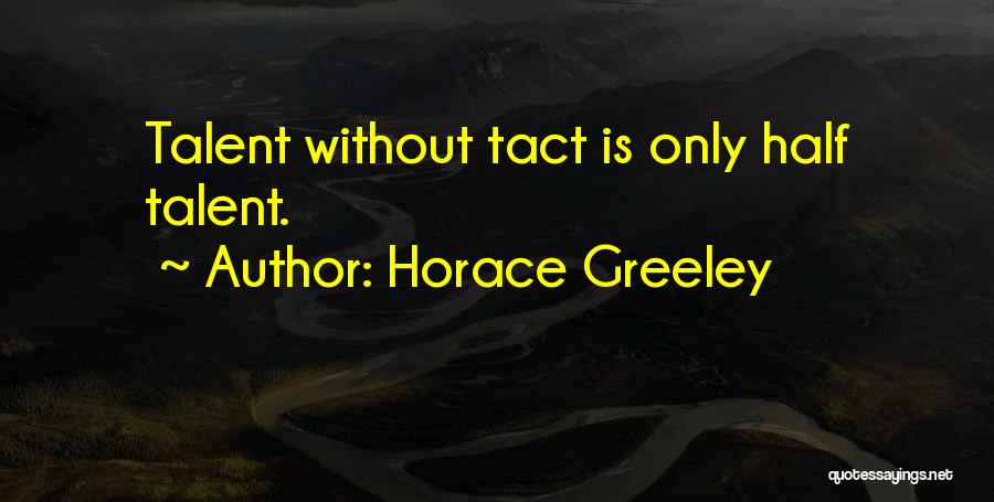 Horace Greeley Quotes: Talent Without Tact Is Only Half Talent.