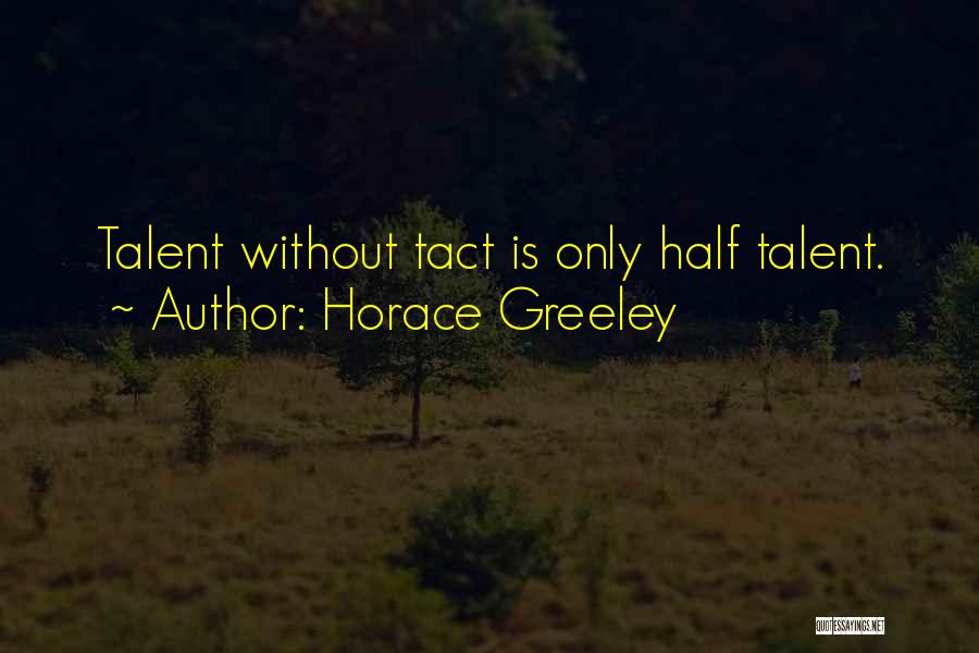 Horace Greeley Quotes: Talent Without Tact Is Only Half Talent.