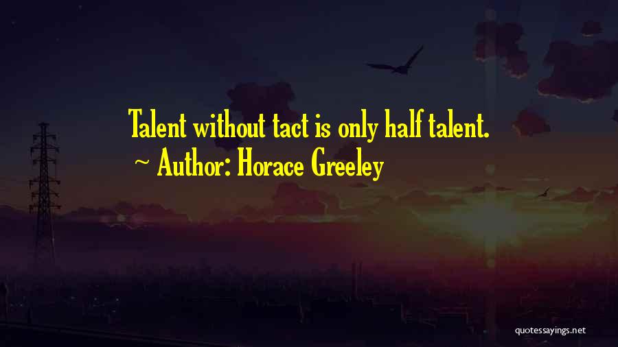 Horace Greeley Quotes: Talent Without Tact Is Only Half Talent.