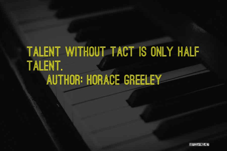 Horace Greeley Quotes: Talent Without Tact Is Only Half Talent.