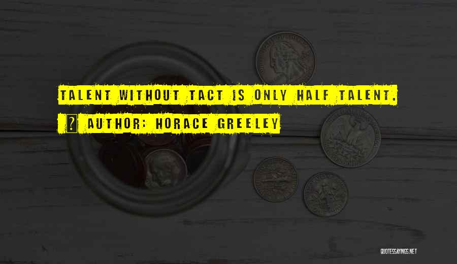 Horace Greeley Quotes: Talent Without Tact Is Only Half Talent.