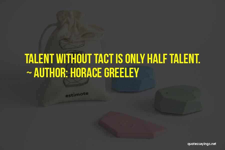 Horace Greeley Quotes: Talent Without Tact Is Only Half Talent.