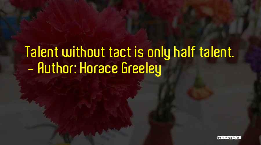 Horace Greeley Quotes: Talent Without Tact Is Only Half Talent.