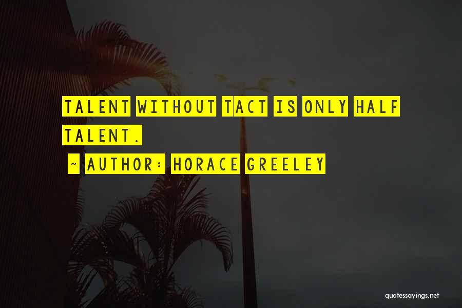 Horace Greeley Quotes: Talent Without Tact Is Only Half Talent.