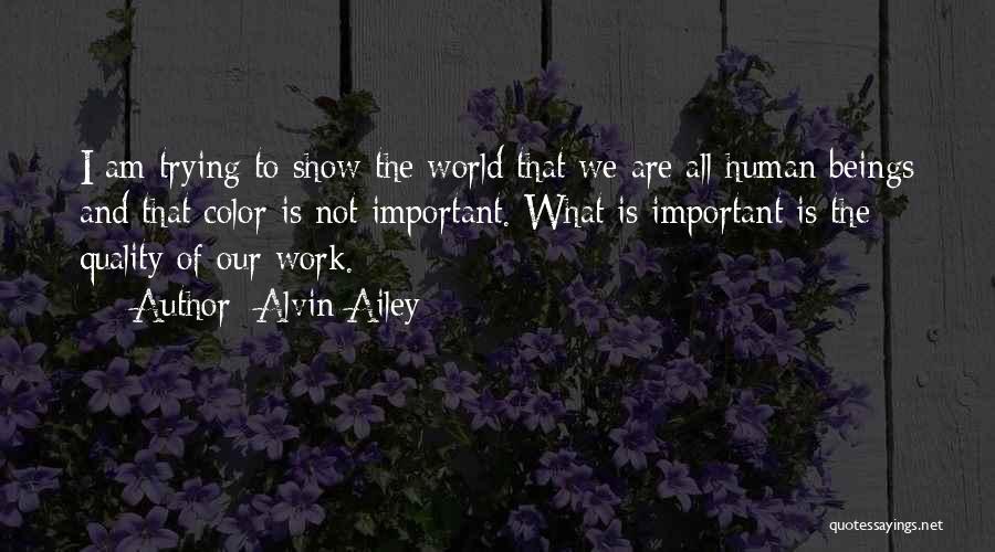 Alvin Ailey Quotes: I Am Trying To Show The World That We Are All Human Beings And That Color Is Not Important. What