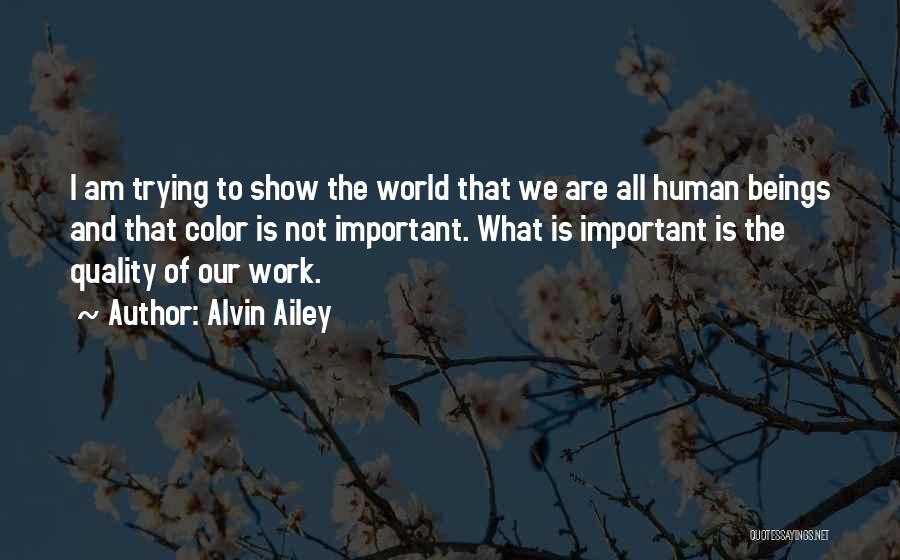 Alvin Ailey Quotes: I Am Trying To Show The World That We Are All Human Beings And That Color Is Not Important. What