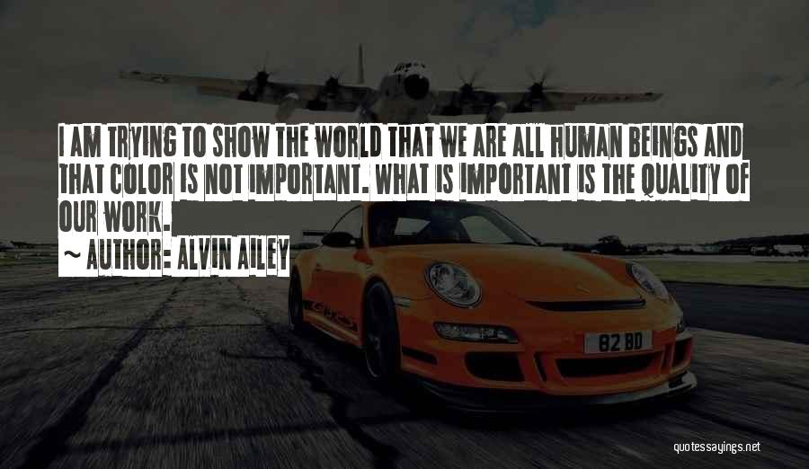Alvin Ailey Quotes: I Am Trying To Show The World That We Are All Human Beings And That Color Is Not Important. What