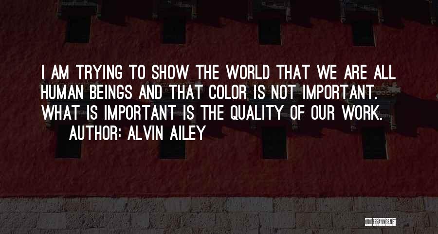 Alvin Ailey Quotes: I Am Trying To Show The World That We Are All Human Beings And That Color Is Not Important. What