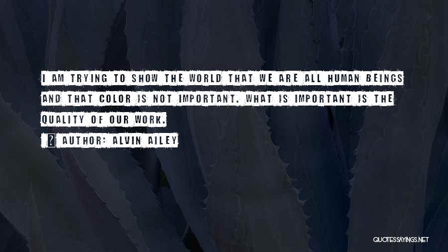 Alvin Ailey Quotes: I Am Trying To Show The World That We Are All Human Beings And That Color Is Not Important. What