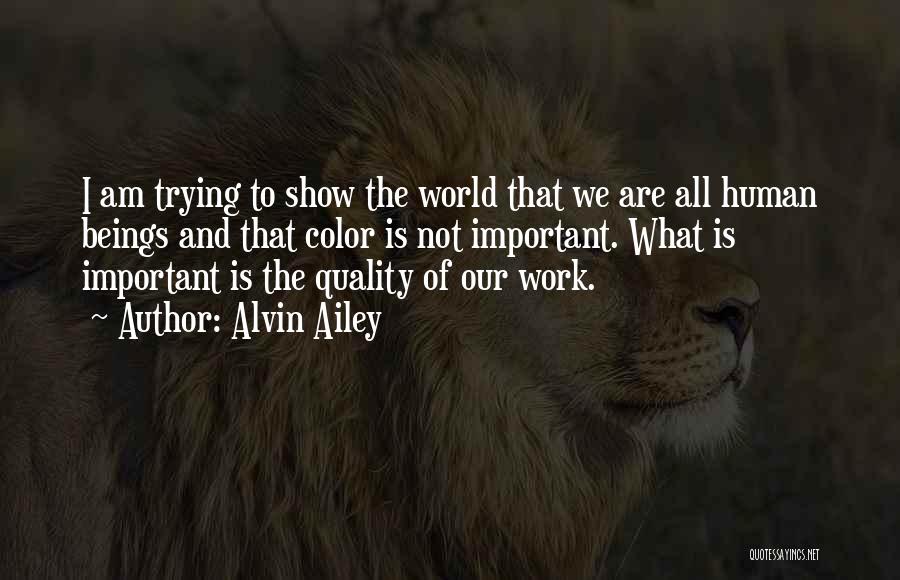 Alvin Ailey Quotes: I Am Trying To Show The World That We Are All Human Beings And That Color Is Not Important. What