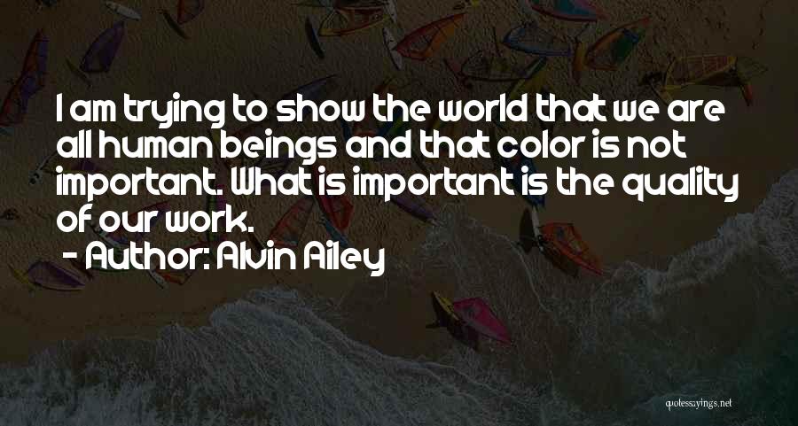 Alvin Ailey Quotes: I Am Trying To Show The World That We Are All Human Beings And That Color Is Not Important. What