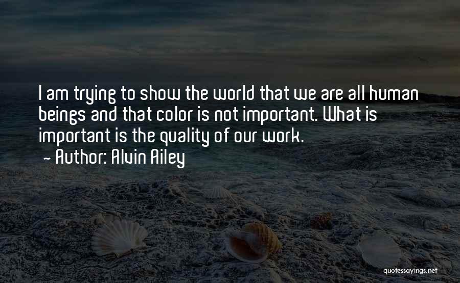 Alvin Ailey Quotes: I Am Trying To Show The World That We Are All Human Beings And That Color Is Not Important. What