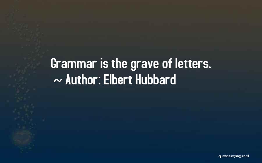 Elbert Hubbard Quotes: Grammar Is The Grave Of Letters.