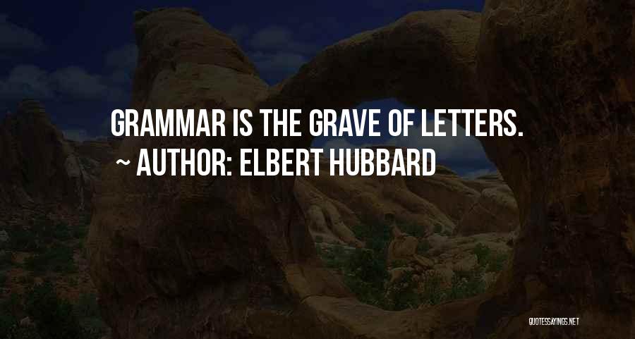 Elbert Hubbard Quotes: Grammar Is The Grave Of Letters.