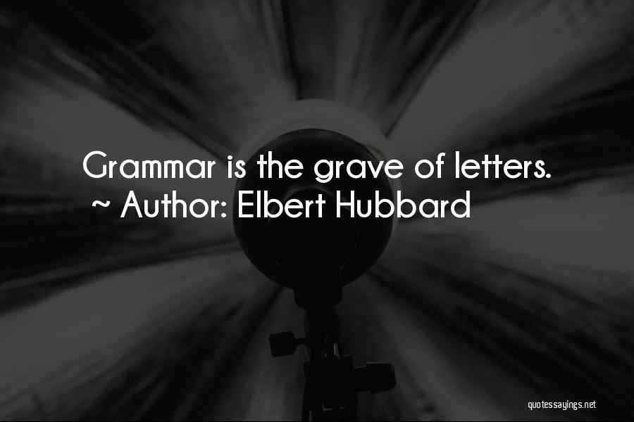 Elbert Hubbard Quotes: Grammar Is The Grave Of Letters.