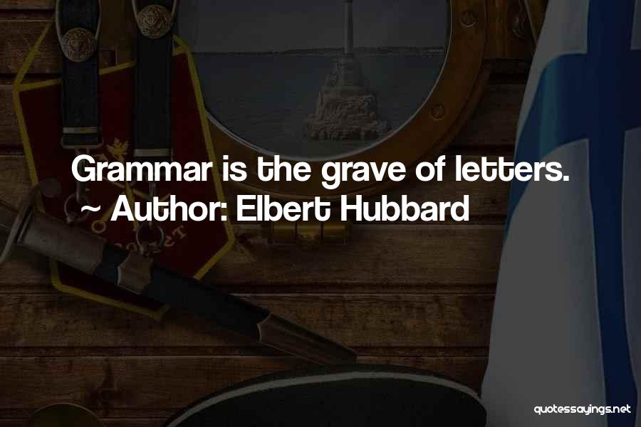 Elbert Hubbard Quotes: Grammar Is The Grave Of Letters.