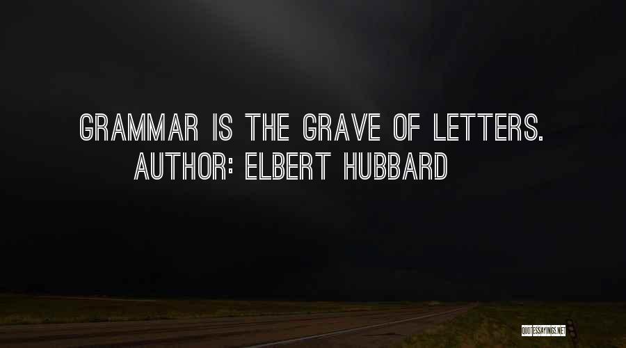 Elbert Hubbard Quotes: Grammar Is The Grave Of Letters.