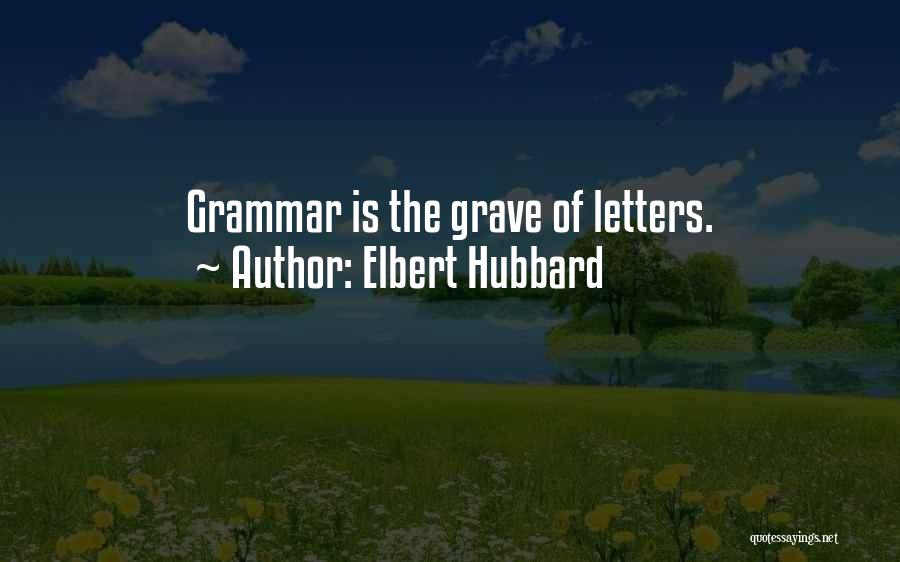 Elbert Hubbard Quotes: Grammar Is The Grave Of Letters.