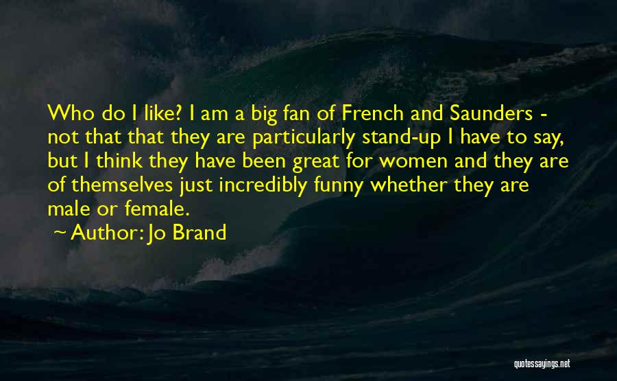 Jo Brand Quotes: Who Do I Like? I Am A Big Fan Of French And Saunders - Not That That They Are Particularly