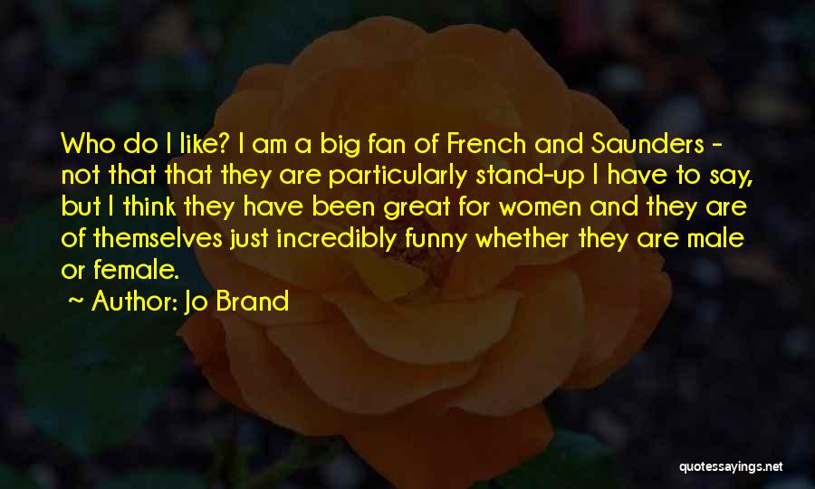 Jo Brand Quotes: Who Do I Like? I Am A Big Fan Of French And Saunders - Not That That They Are Particularly