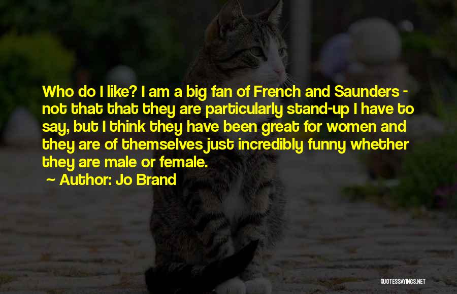 Jo Brand Quotes: Who Do I Like? I Am A Big Fan Of French And Saunders - Not That That They Are Particularly