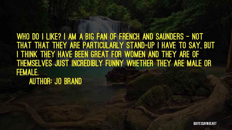 Jo Brand Quotes: Who Do I Like? I Am A Big Fan Of French And Saunders - Not That That They Are Particularly