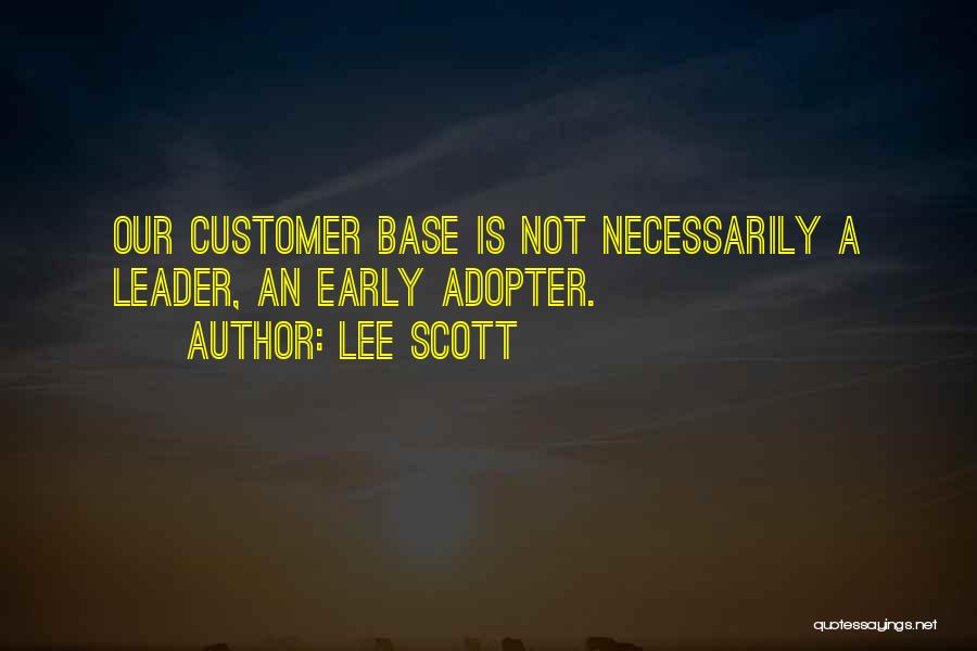 Lee Scott Quotes: Our Customer Base Is Not Necessarily A Leader, An Early Adopter.