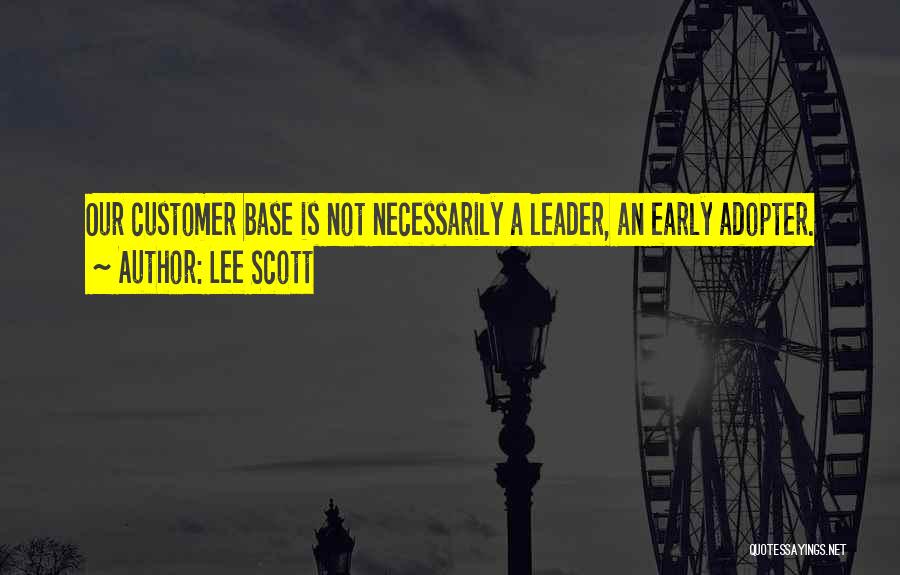 Lee Scott Quotes: Our Customer Base Is Not Necessarily A Leader, An Early Adopter.